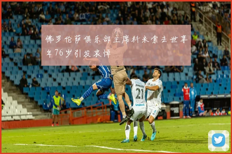 佛罗伦萨俱乐部主席科米索去世享年76岁引发哀悼