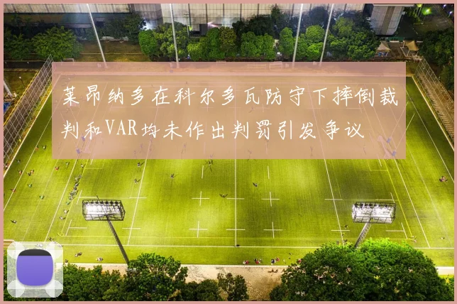 莱昂纳多在科尔多瓦防守下摔倒裁判和VAR均未作出判罚引发争议