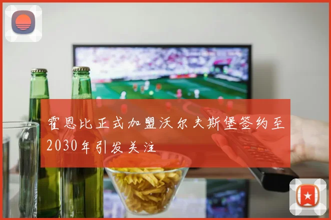 霍恩比正式加盟沃尔夫斯堡签约至2030年引发关注
