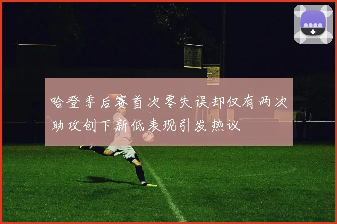 哈登季后赛首次零失误却仅有两次助攻创下新低表现引发热议